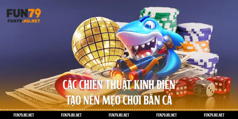 Các chiến thuật kinh điển tạo nên mẹo chơi bắn cá 