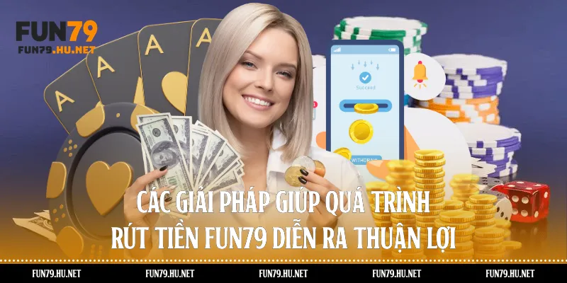 Các giải pháp giúp quá trình rút tiền Fun79 diễn ra thuận lợi