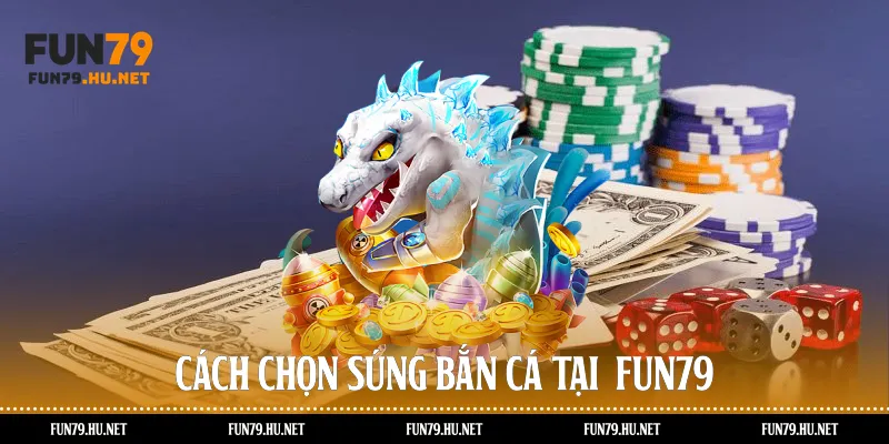 Cách chọn súng bắn cá tại  Fun79