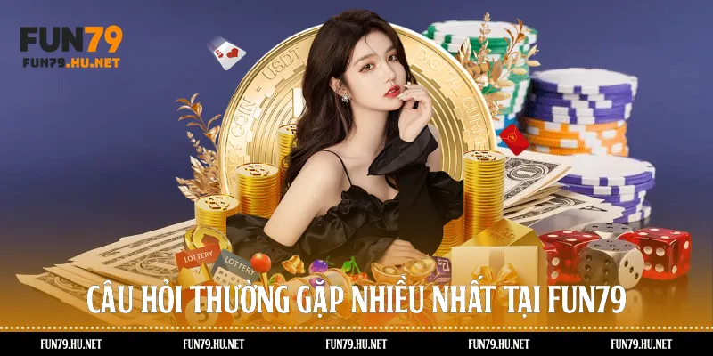 Câu hỏi thường gặp nhiều nhất tại Fun79