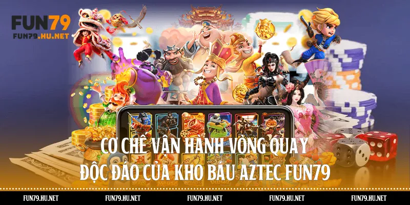 Cơ chế vận hành vòng quay độc đáo của kho báu aztec Fun79