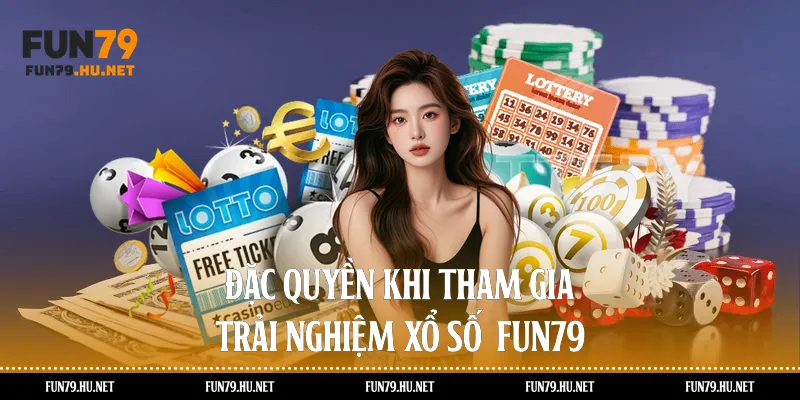 Đặc quyền khi tham gia trải nghiệm xổ số  Fun79