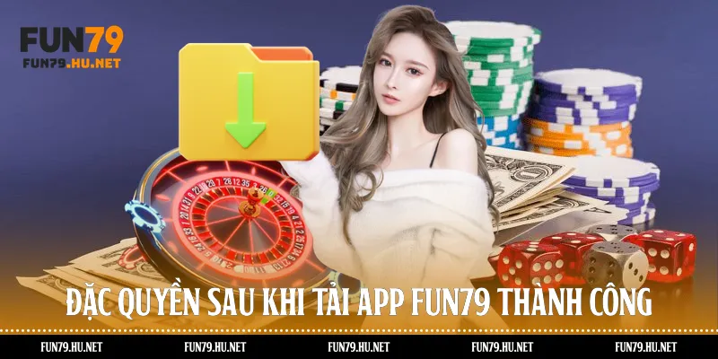 Đặc quyền sau khi tải app Fun79 thành công