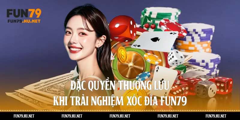 Đặc quyền thượng lưu khi trải nghiệm xóc đĩa fun79