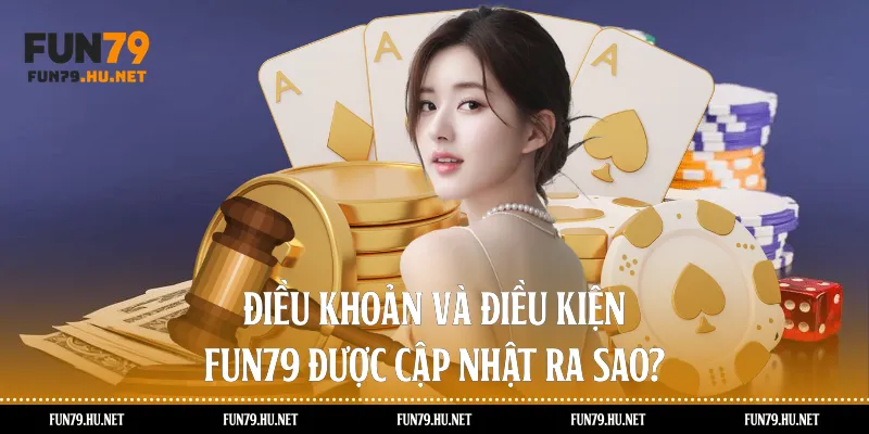 Điều khoản và điều kiện Fun79 được cập nhật ra sao?