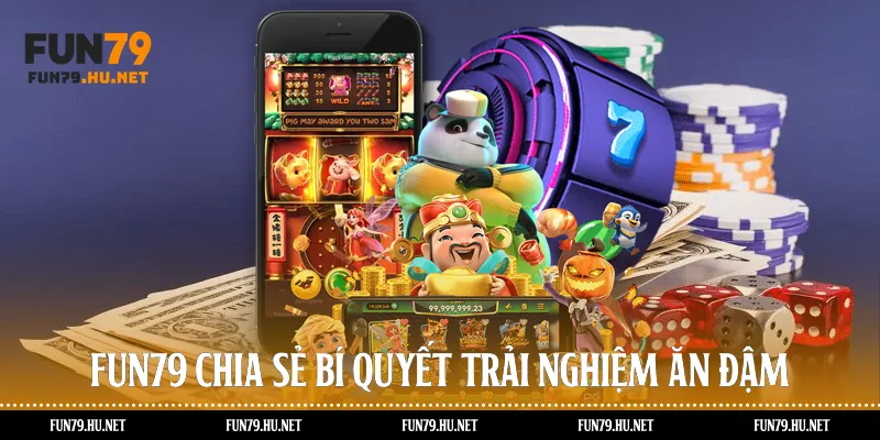 Fun79 chia sẻ bí quyết trải nghiệm ăn đậm