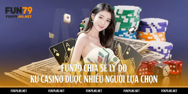 Fun79 chia sẻ lý do KU Casino được nhiều người lựa chọn