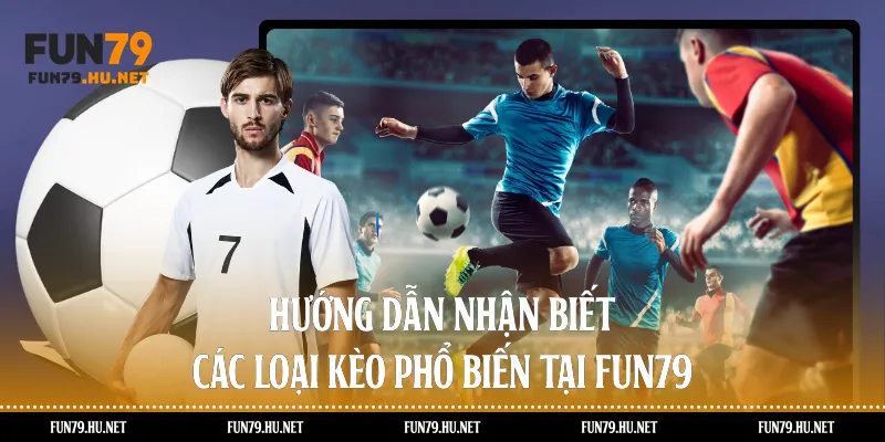 Hướng dẫn nhận biết các loại kèo phổ biến tại Fun79 