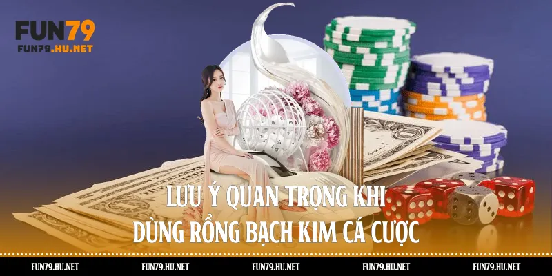 Lưu ý quan trọng khi dùng rồng bạch kim cá cược