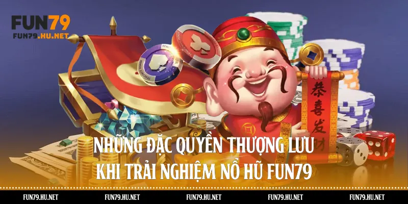 Những đặc quyền thượng lưu khi trải nghiệm nổ hũ Fun79