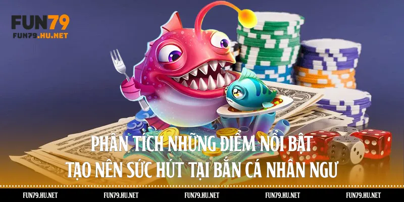 Phân tích những điểm nổi bật tạo nên sức hút tại bắn cá nhân ngư