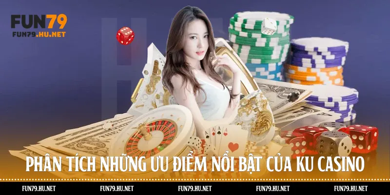 Phân tích những ưu điểm nổi bật của KU Casino