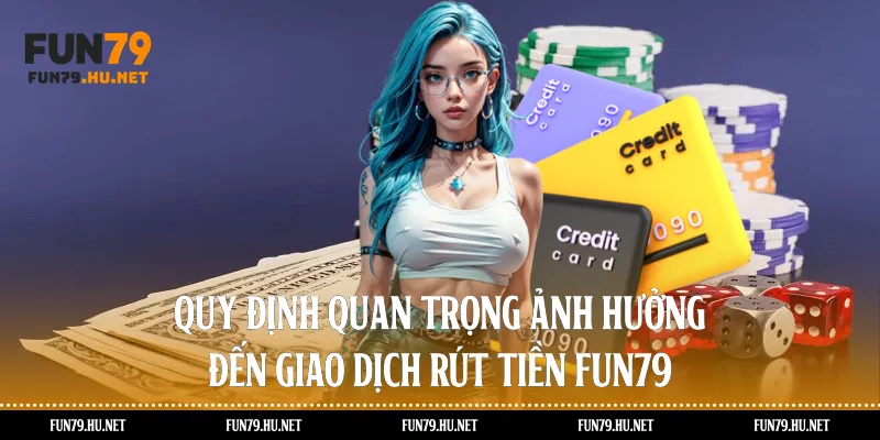  Quy định quan trọng ảnh hưởng đến giao dịch rút tiền Fun79