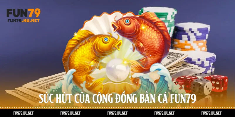Sức hút của cộng đồng bắn cá Fun79