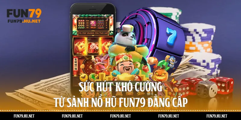 Sức hút khó cưỡng từ sảnh nổ hũ Fun79 đẳng cấp