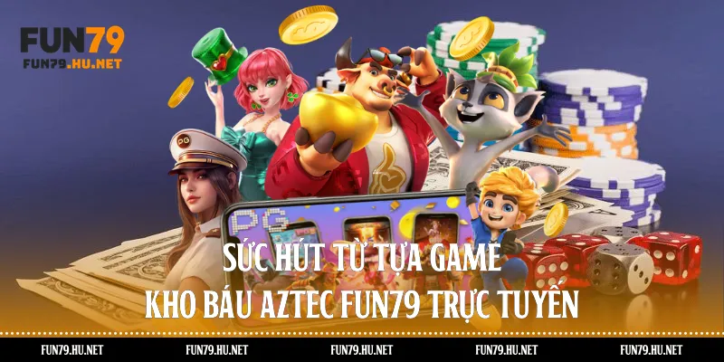 Sức hút từ tựa game kho báu aztec Fun79 trực tuyến