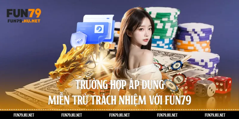 Trường hợp áp dụng miễn trừ trách nhiệm với Fun79