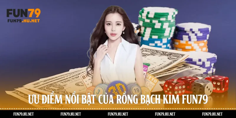 Ưu điểm nổi bật của Rồng bạch kim Fun79
